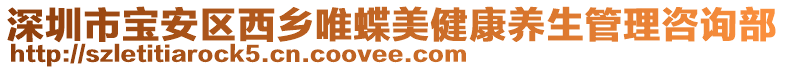 深圳市寶安區(qū)西鄉(xiāng)唯蝶美健康養(yǎng)生管理咨詢部