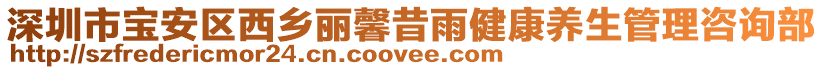 深圳市寶安區(qū)西鄉(xiāng)麗馨昔雨健康養(yǎng)生管理咨詢部