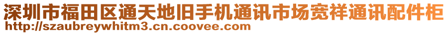 深圳市福田區通天地舊手機通訊市場寬祥通訊配件柜