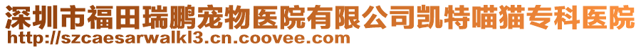 深圳市福田瑞鵬寵物醫(yī)院有限公司凱特喵貓專科醫(yī)院