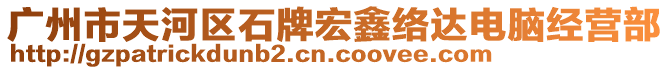 廣州市天河區(qū)石牌宏鑫絡達電腦經(jīng)營部