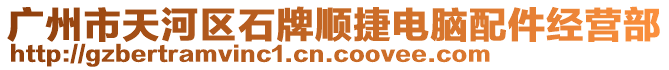 廣州市天河區(qū)石牌順捷電腦配件經(jīng)營(yíng)部