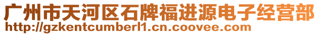 廣州市天河區(qū)石牌福進(jìn)源電子經(jīng)營(yíng)部