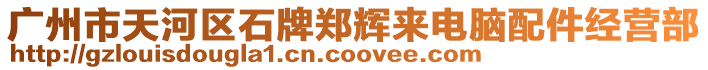 廣州市天河區石牌鄭輝來電腦配件經營部