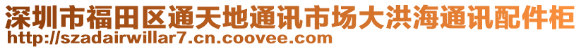 深圳市福田區(qū)通天地通訊市場大洪海通訊配件柜