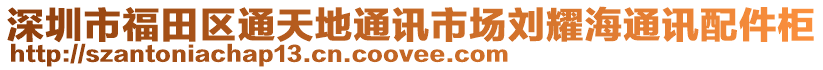 深圳市福田區(qū)通天地通訊市場劉耀海通訊配件柜