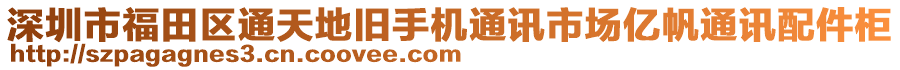 深圳市福田區(qū)通天地舊手機(jī)通訊市場(chǎng)億帆通訊配件柜