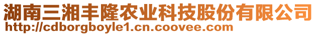 湖南三湘豐隆農(nóng)業(yè)科技股份有限公司