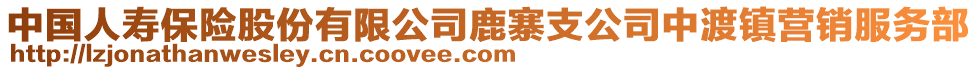 中國人壽保險(xiǎn)股份有限公司鹿寨支公司中渡鎮(zhèn)營銷服務(wù)部