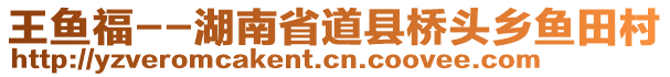 王鱼福--湖南省道县桥头乡鱼田村