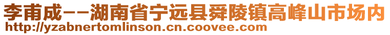 李甫成--湖南省寧遠(yuǎn)縣舜陵鎮(zhèn)高峰山市場內(nèi)