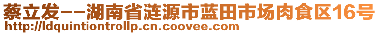 蔡立发--湖南省涟源市蓝田市场肉食区16号