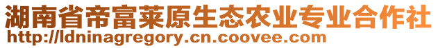 湖南省帝富萊原生態(tài)農(nóng)業(yè)專業(yè)合作社