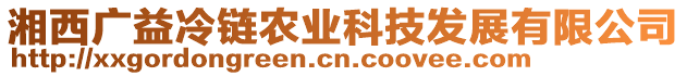 湘西廣益冷鏈農(nóng)業(yè)科技發(fā)展有限公司