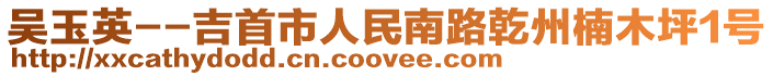 吴玉英--吉首市人民南路乾州楠木坪1号