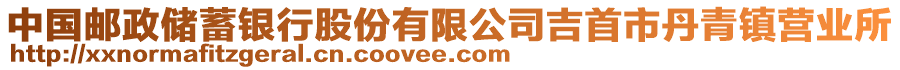 中國郵政儲蓄銀行股份有限公司吉首市丹青鎮(zhèn)營業(yè)所