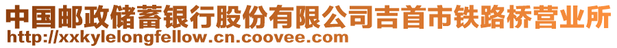 中國郵政儲蓄銀行股份有限公司吉首市鐵路橋營業(yè)所