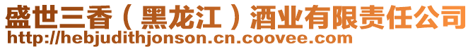 盛世三香(黑龍江)酒業(yè)有限責(zé)任公司