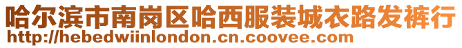 哈爾濱市南崗區(qū)哈西服裝城衣路發(fā)褲行