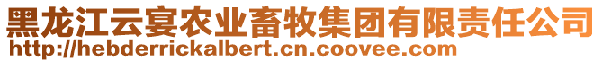 黑龍江云宴農(nóng)業(yè)畜牧集團(tuán)有限責(zé)任公司