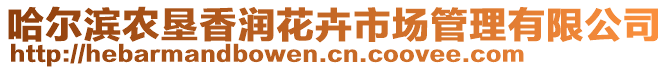 哈爾濱農(nóng)墾香潤花卉市場管理有限公司