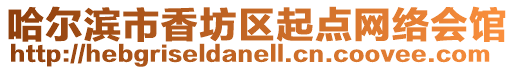 哈爾濱市香坊區(qū)起點(diǎn)網(wǎng)絡(luò)會(huì)館