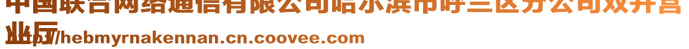 中國(guó)聯(lián)合網(wǎng)絡(luò)通信有限公司哈爾濱市呼蘭區(qū)分公司雙井營(yíng)
業(yè)廳