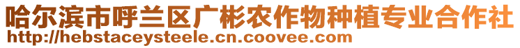 哈爾濱市呼蘭區(qū)廣彬農(nóng)作物種植專業(yè)合作社