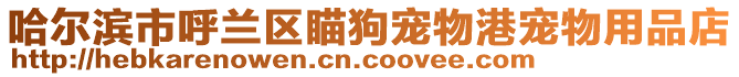 哈爾濱市呼蘭區(qū)瞄狗寵物港寵物用品店