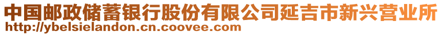 中國郵政儲蓄銀行股份有限公司延吉市新興營業(yè)所