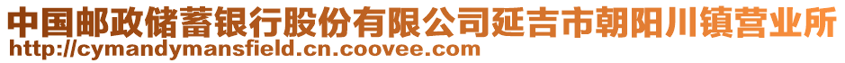 中國郵政儲(chǔ)蓄銀行股份有限公司延吉市朝陽川鎮(zhèn)營業(yè)所