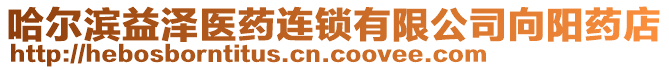 哈爾濱益澤醫(yī)藥連鎖有限公司向陽藥店