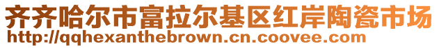 齐齐哈尔市富拉尔基区红岸陶瓷市场