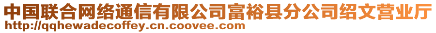 中國(guó)聯(lián)合網(wǎng)絡(luò)通信有限公司富?？h分公司紹文營(yíng)業(yè)廳