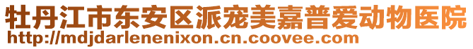 牡丹江市東安區(qū)派寵美嘉普愛動物醫(yī)院