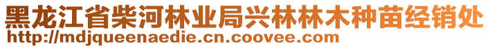 黑龍江省柴河林業(yè)局興林林木種苗經(jīng)銷處