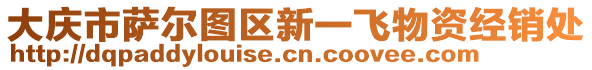 大慶市薩爾圖區(qū)新一飛物資經(jīng)銷處