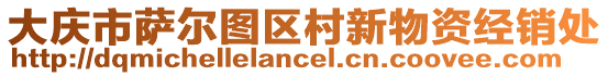 大慶市薩爾圖區(qū)村新物資經(jīng)銷處