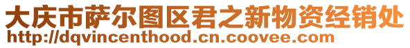 大慶市薩爾圖區(qū)君之新物資經(jīng)銷處