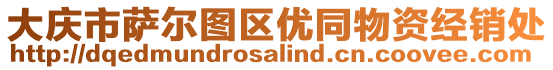 大慶市薩爾圖區(qū)優(yōu)同物資經(jīng)銷處