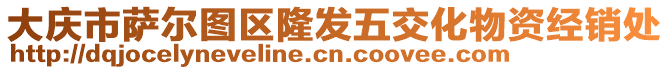 大庆市萨尔图区隆发五交化物资经销处