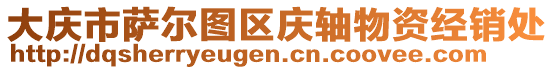 大慶市薩爾圖區(qū)慶軸物資經(jīng)銷處