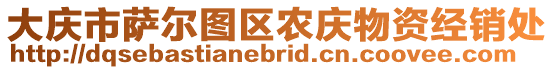 大慶市薩爾圖區(qū)農(nóng)慶物資經(jīng)銷處