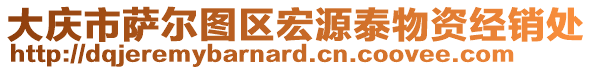 大慶市薩爾圖區(qū)宏源泰物資經(jīng)銷處