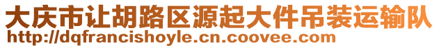 大慶市讓胡路區(qū)源起大件吊裝運輸隊