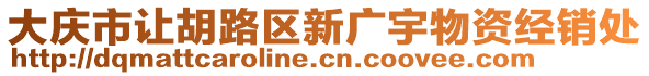 大慶市讓胡路區(qū)新廣宇物資經(jīng)銷處