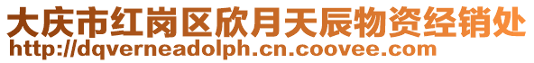 大慶市紅崗區(qū)欣月天辰物資經(jīng)銷處