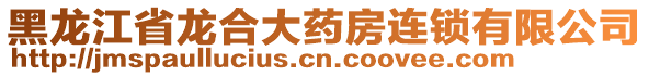 黑龍江省龍合大藥房連鎖有限公司