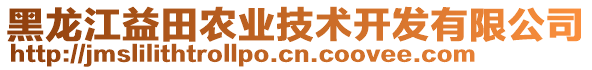 黑龍江益田農(nóng)業(yè)技術(shù)開發(fā)有限公司