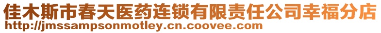 佳木斯市春天醫(yī)藥連鎖有限責任公司幸福分店